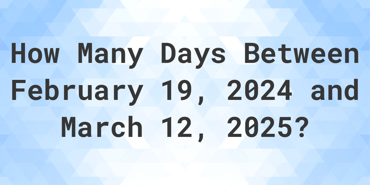 Days Between February 19, 2024 and March 12, 2025 Calculatio