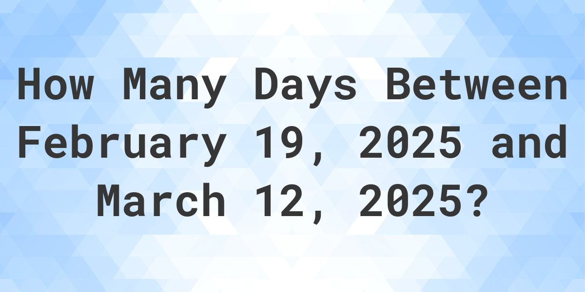 Days Between February 19, 2025 and March 12, 2025 Calculatio