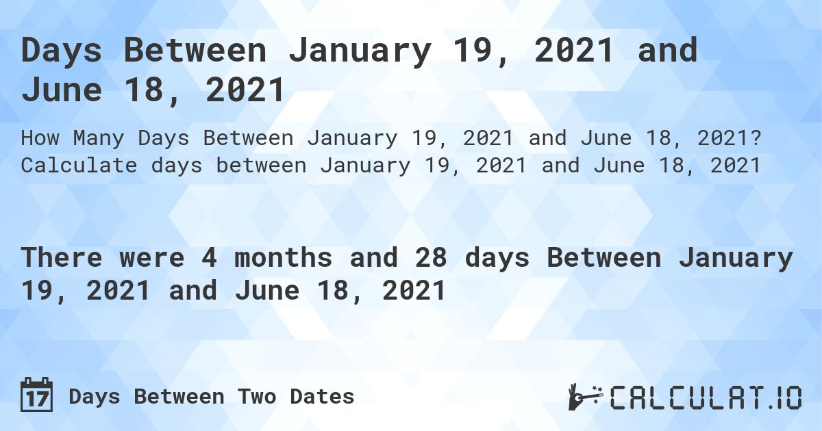 Days Between January 19, 2021 and June 18, 2021. Calculate days between January 19, 2021 and June 18, 2021