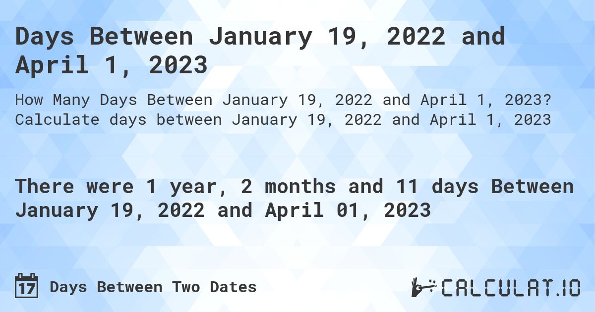 Days Between January 19, 2022 and April 1, 2023. Calculate days between January 19, 2022 and April 1, 2023