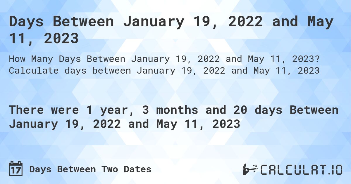 Days Between January 19, 2022 and May 11, 2023. Calculate days between January 19, 2022 and May 11, 2023