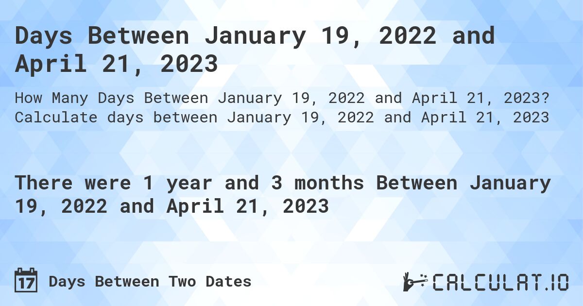 Days Between January 19, 2022 and April 21, 2023. Calculate days between January 19, 2022 and April 21, 2023