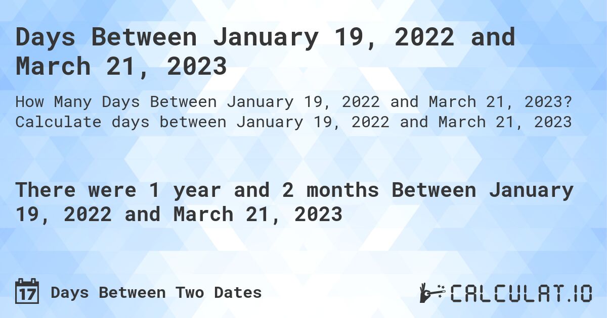 Days Between January 19, 2022 and March 21, 2023. Calculate days between January 19, 2022 and March 21, 2023