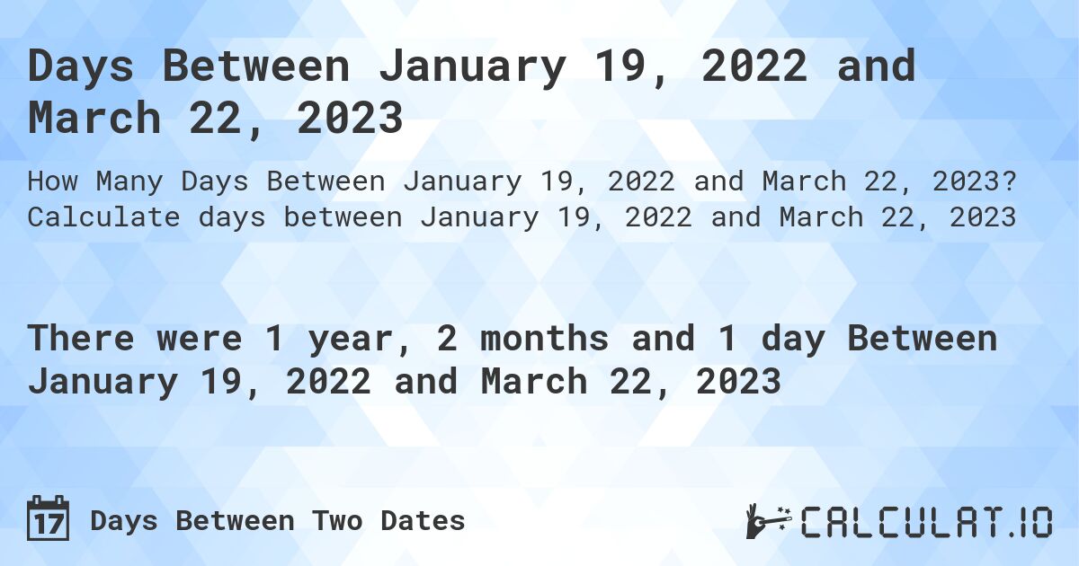 Days Between January 19, 2022 and March 22, 2023. Calculate days between January 19, 2022 and March 22, 2023