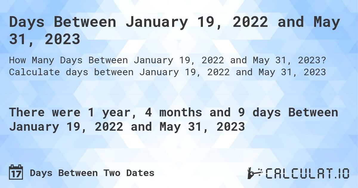 Days Between January 19, 2022 and May 31, 2023. Calculate days between January 19, 2022 and May 31, 2023