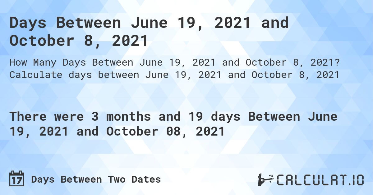 Days Between June 19, 2021 and October 8, 2021. Calculate days between June 19, 2021 and October 8, 2021