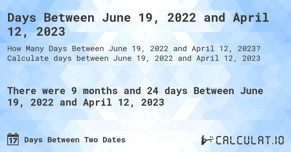 Days Between June 19, 2022 and April 12, 2023. Calculate days between June 19, 2022 and April 12, 2023
