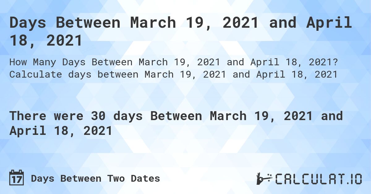 Days Between March 19, 2021 and April 18, 2021. Calculate days between March 19, 2021 and April 18, 2021