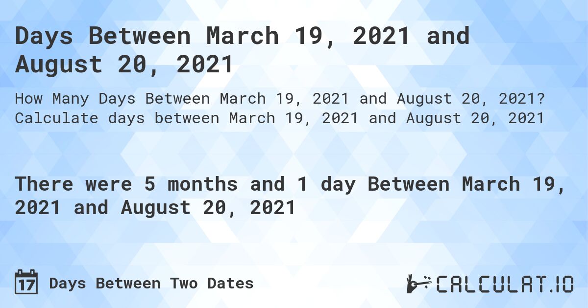 Days Between March 19, 2021 and August 20, 2021. Calculate days between March 19, 2021 and August 20, 2021