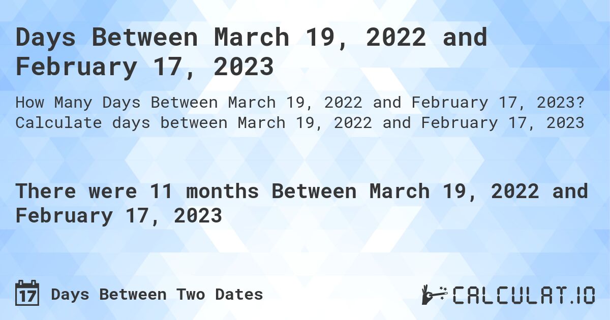 Days Between March 19, 2022 and February 17, 2023. Calculate days between March 19, 2022 and February 17, 2023