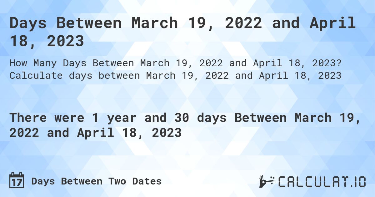 Days Between March 19, 2022 and April 18, 2023. Calculate days between March 19, 2022 and April 18, 2023