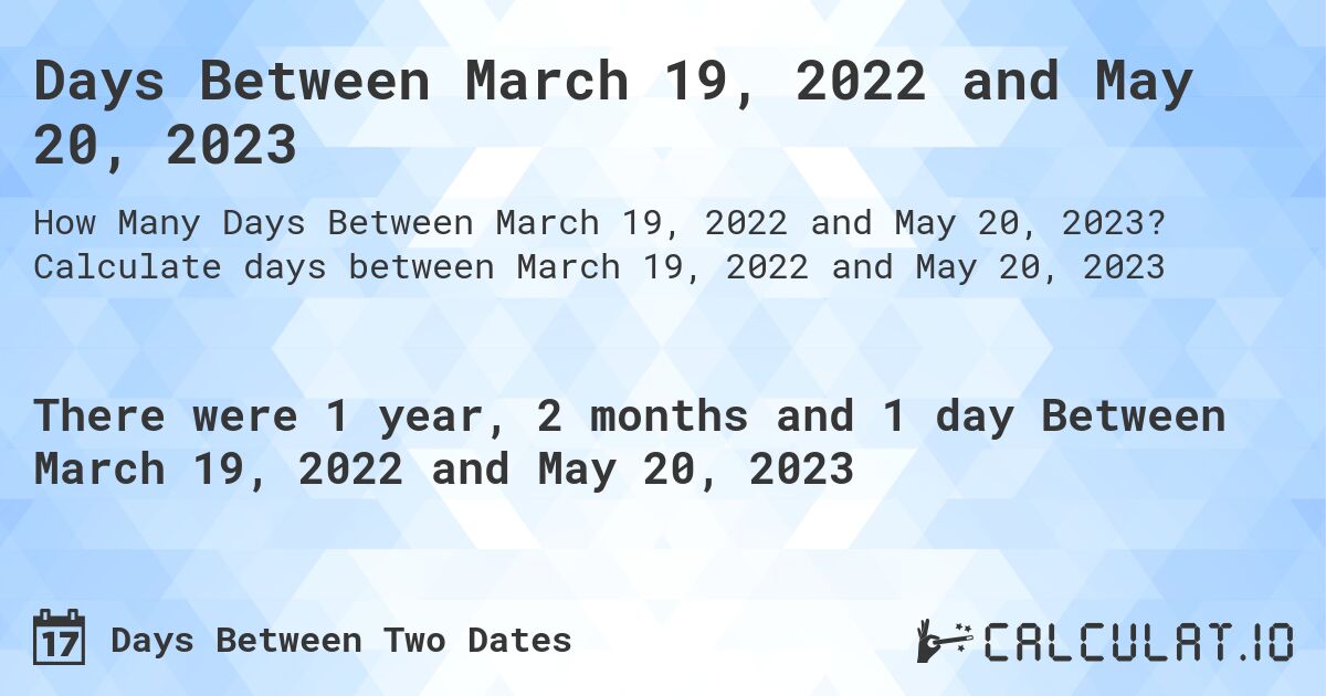 Days Between March 19, 2022 and May 20, 2023. Calculate days between March 19, 2022 and May 20, 2023