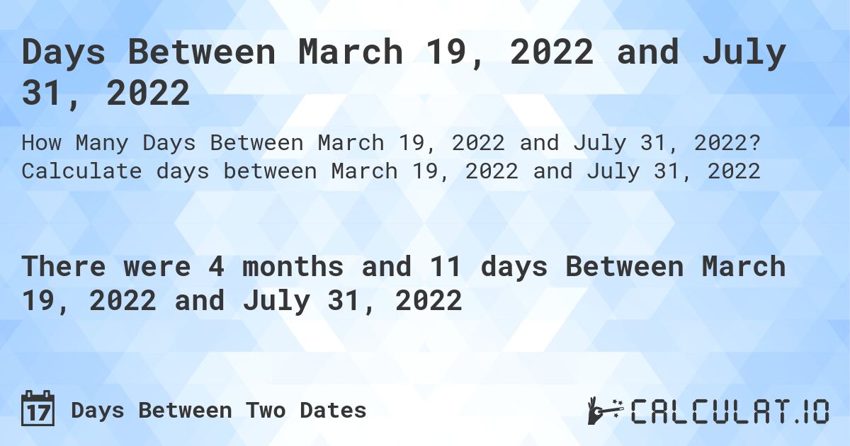Days Between March 19, 2022 and July 31, 2022. Calculate days between March 19, 2022 and July 31, 2022