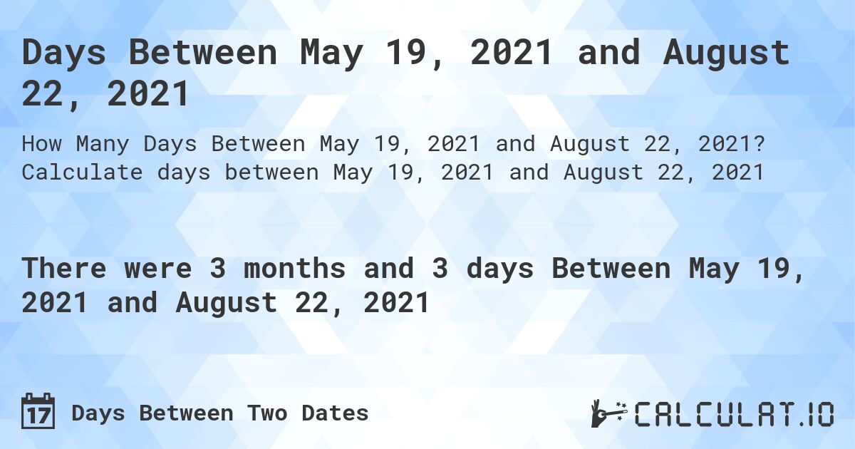 Days Between May 19, 2021 and August 22, 2021. Calculate days between May 19, 2021 and August 22, 2021