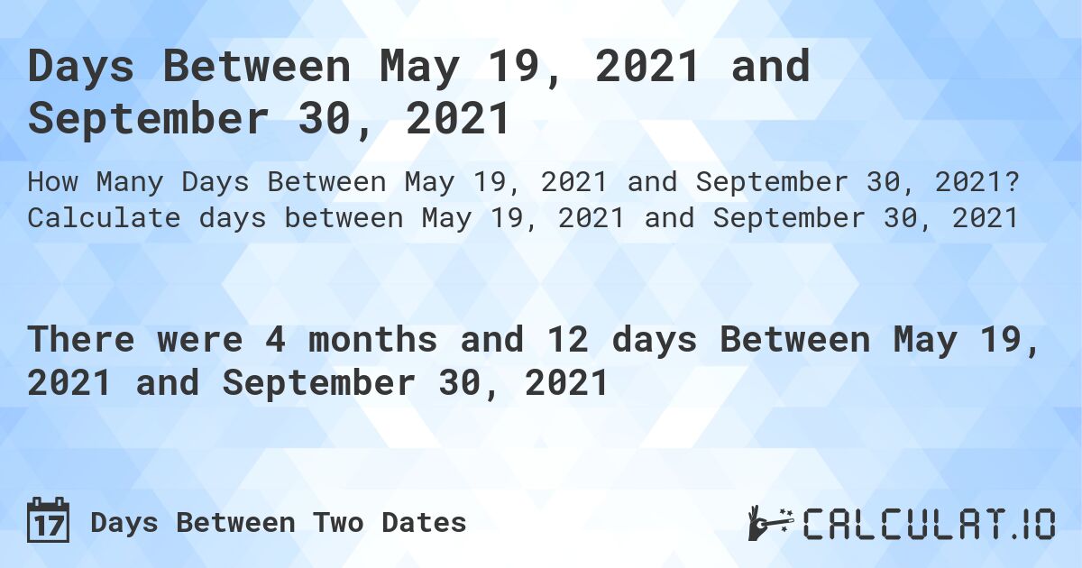Days Between May 19, 2021 and September 30, 2021. Calculate days between May 19, 2021 and September 30, 2021