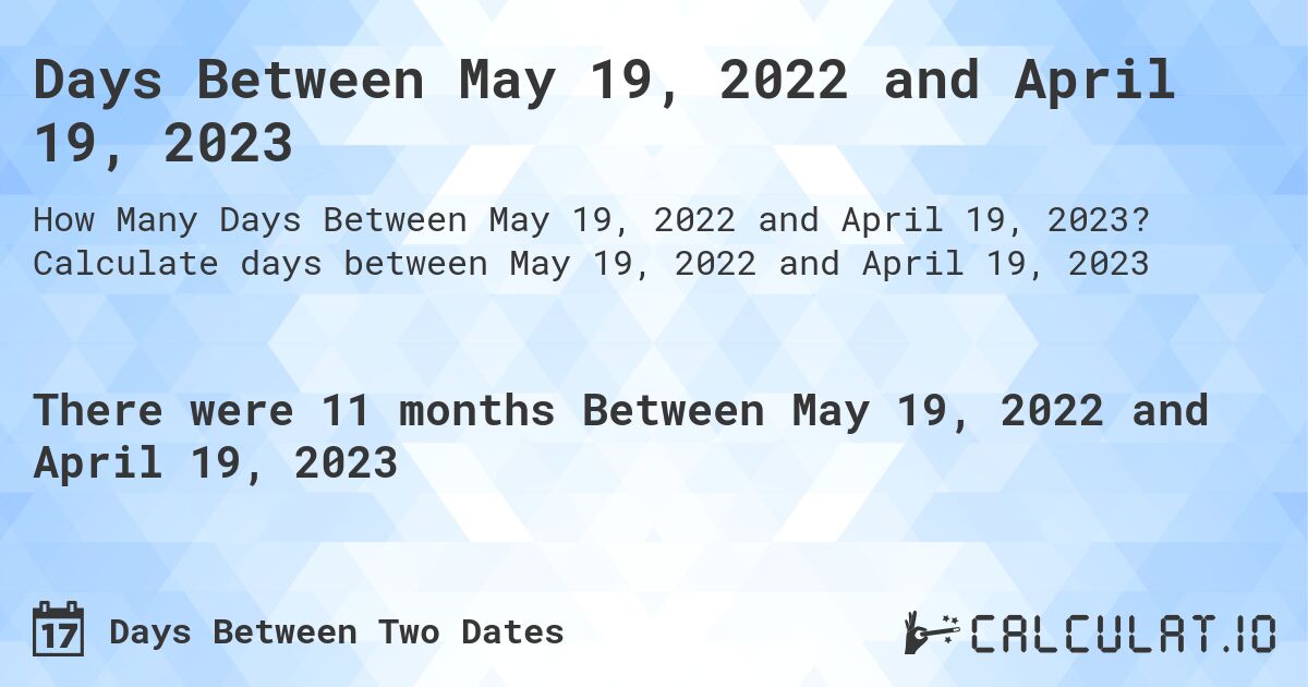 Days Between May 19, 2022 and April 19, 2023. Calculate days between May 19, 2022 and April 19, 2023