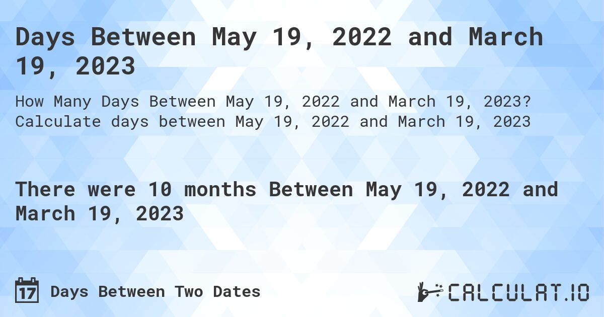 Days Between May 19, 2022 and March 19, 2023. Calculate days between May 19, 2022 and March 19, 2023