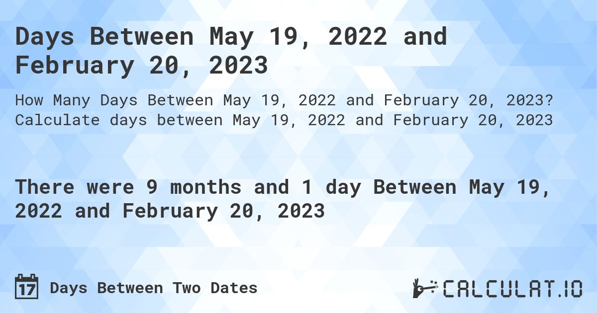 Days Between May 19, 2022 and February 20, 2023. Calculate days between May 19, 2022 and February 20, 2023