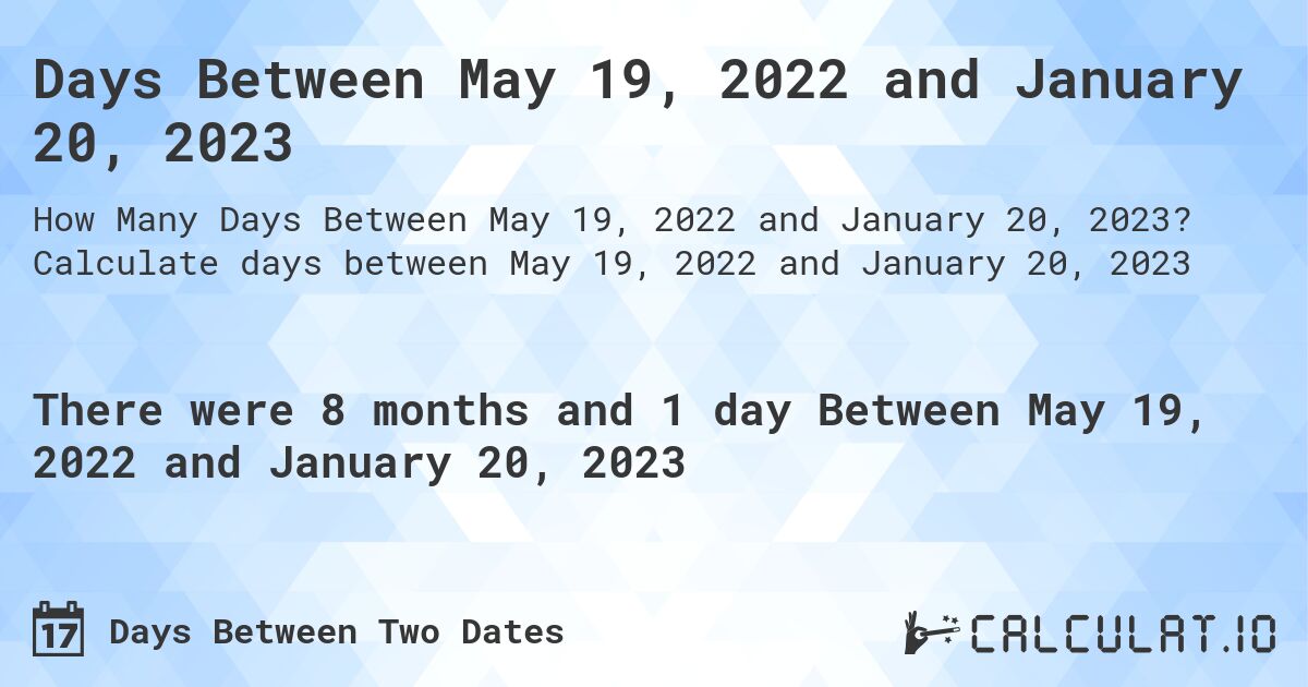 Days Between May 19, 2022 and January 20, 2023. Calculate days between May 19, 2022 and January 20, 2023