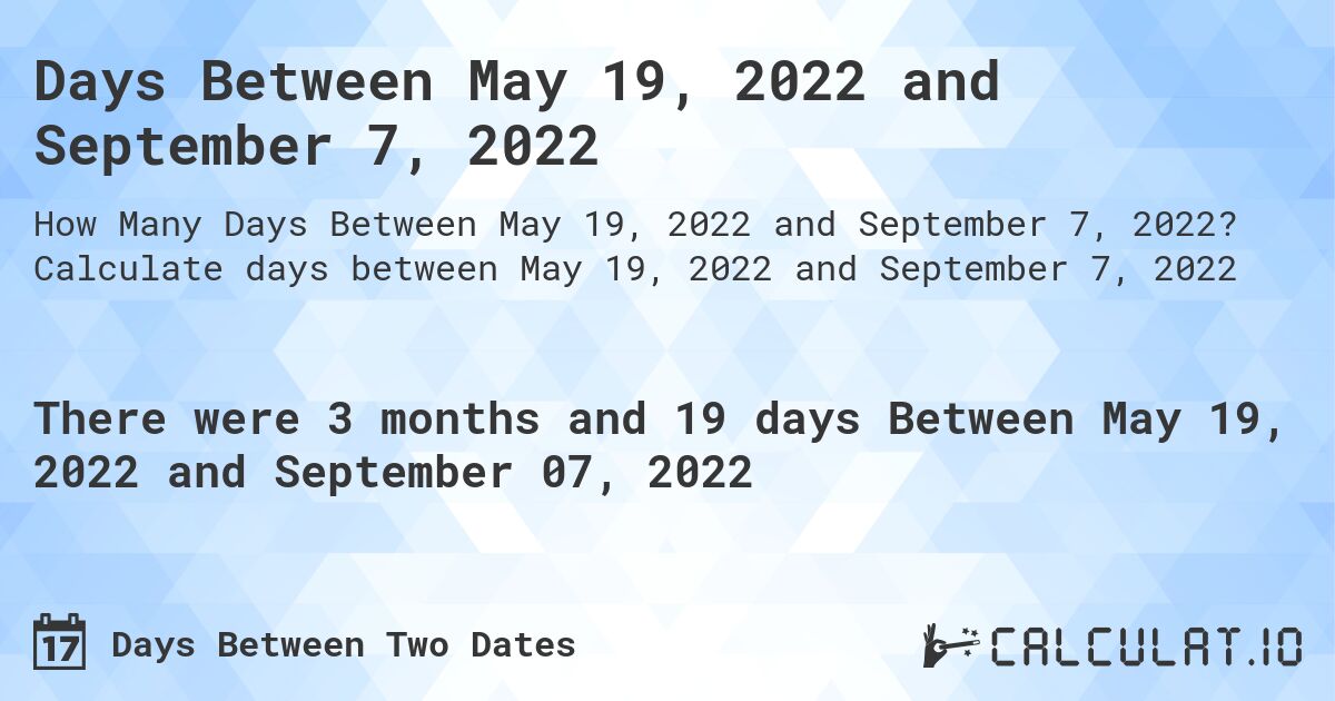 Days Between May 19, 2022 and September 7, 2022. Calculate days between May 19, 2022 and September 7, 2022