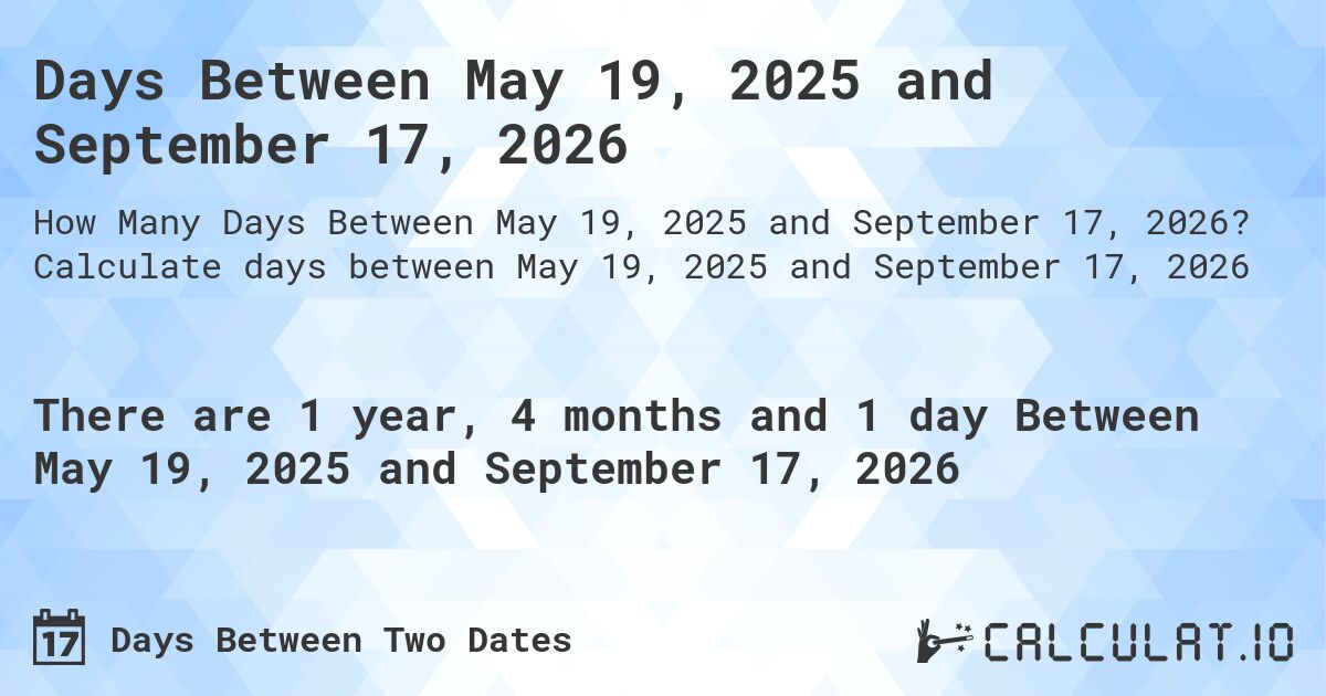 Days Between May 19, 2025 and September 17, 2026. Calculate days between May 19, 2025 and September 17, 2026