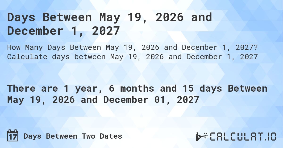 Days Between May 19, 2026 and December 1, 2027. Calculate days between May 19, 2026 and December 1, 2027