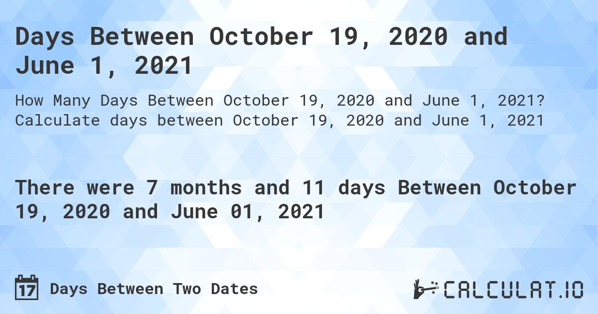 Days Between October 19, 2020 and June 1, 2021. Calculate days between October 19, 2020 and June 1, 2021