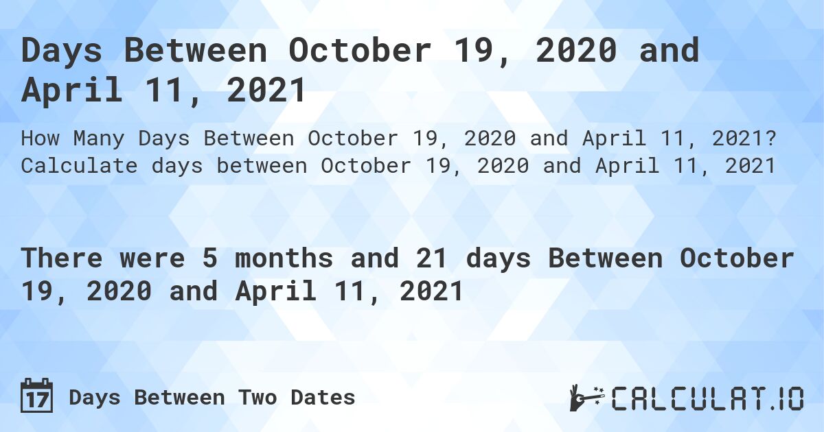 Days Between October 19, 2020 and April 11, 2021. Calculate days between October 19, 2020 and April 11, 2021