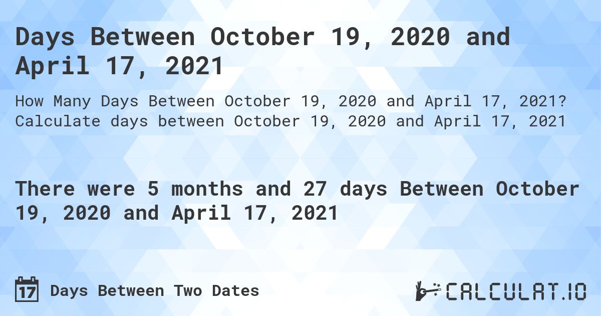 Days Between October 19, 2020 and April 17, 2021. Calculate days between October 19, 2020 and April 17, 2021