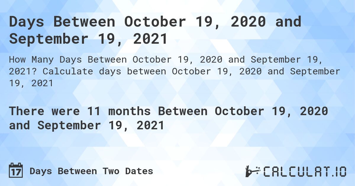 Days Between October 19, 2020 and September 19, 2021. Calculate days between October 19, 2020 and September 19, 2021