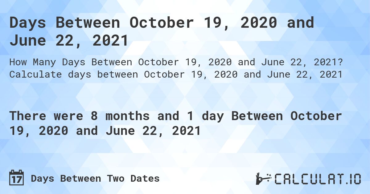 Days Between October 19, 2020 and June 22, 2021. Calculate days between October 19, 2020 and June 22, 2021
