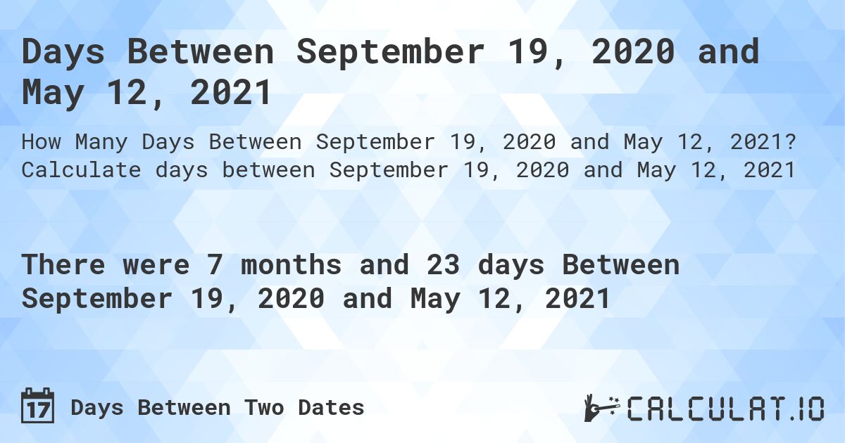 Days Between September 19, 2020 and May 12, 2021. Calculate days between September 19, 2020 and May 12, 2021