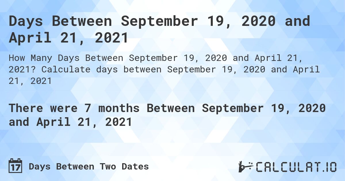 Days Between September 19, 2020 and April 21, 2021. Calculate days between September 19, 2020 and April 21, 2021