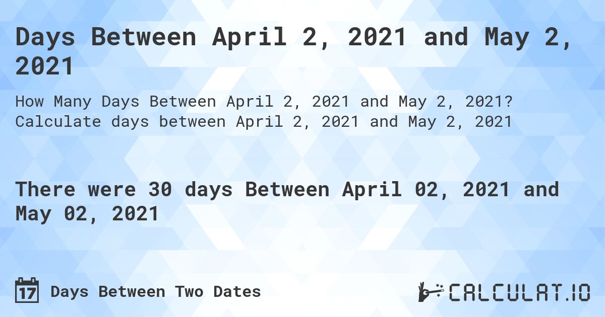 Days Between April 2, 2021 and May 2, 2021. Calculate days between April 2, 2021 and May 2, 2021