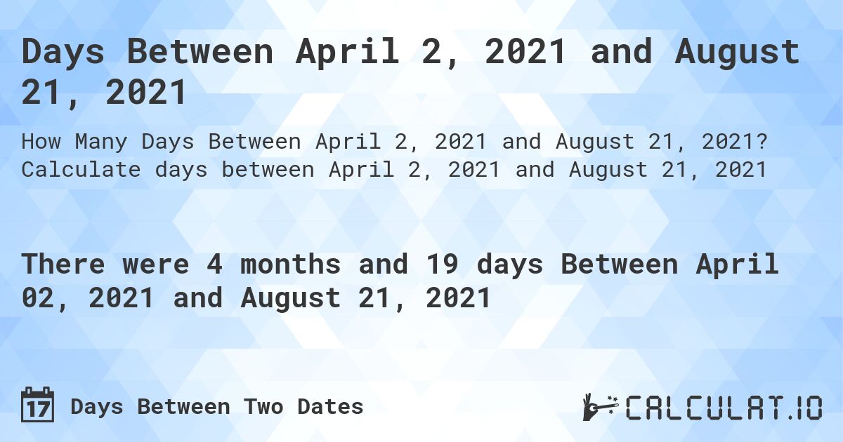 Days Between April 2, 2021 and August 21, 2021. Calculate days between April 2, 2021 and August 21, 2021