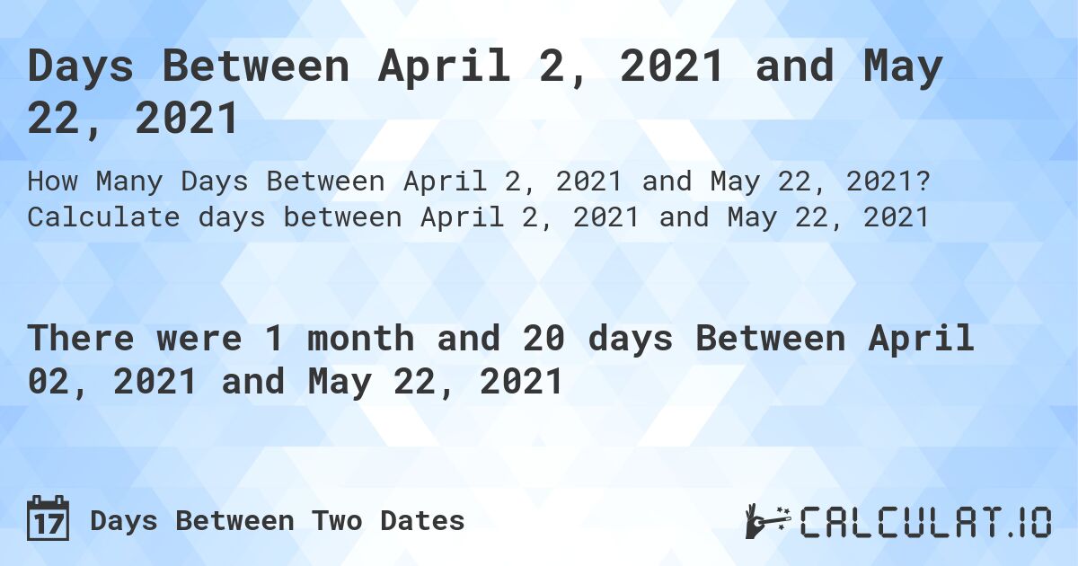 Days Between April 2, 2021 and May 22, 2021. Calculate days between April 2, 2021 and May 22, 2021