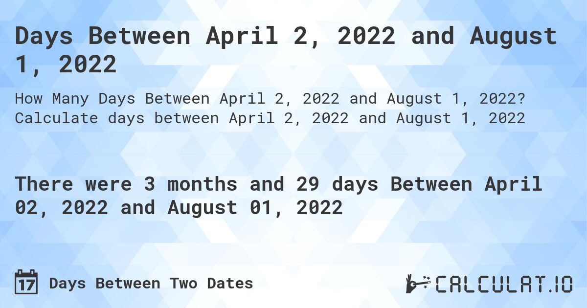 Days Between April 2, 2022 and August 1, 2022. Calculate days between April 2, 2022 and August 1, 2022