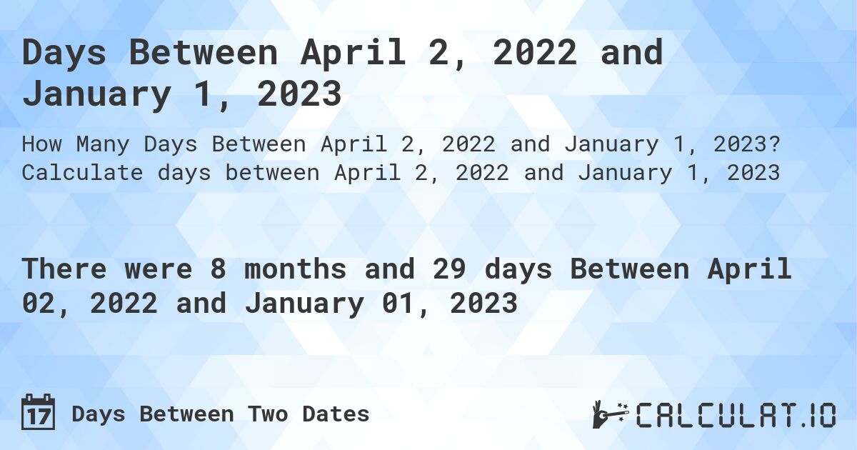 Days Between April 2, 2022 and January 1, 2023. Calculate days between April 2, 2022 and January 1, 2023