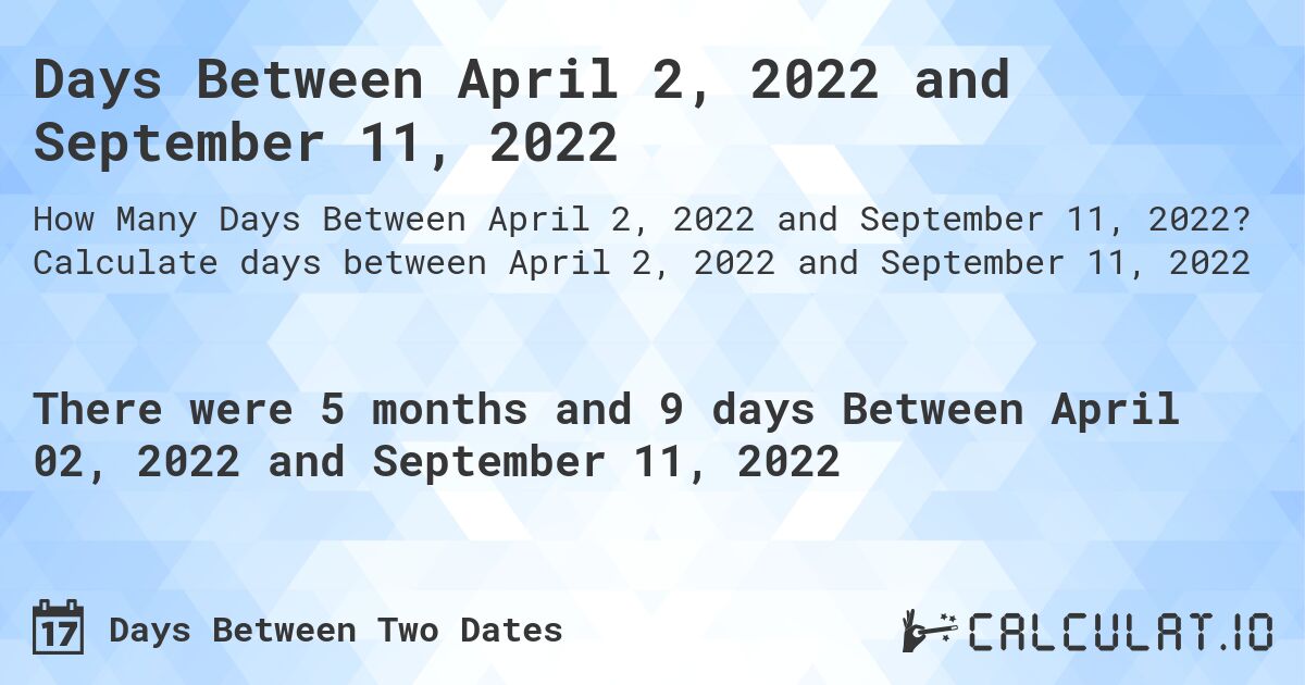 Days Between April 2, 2022 and September 11, 2022. Calculate days between April 2, 2022 and September 11, 2022