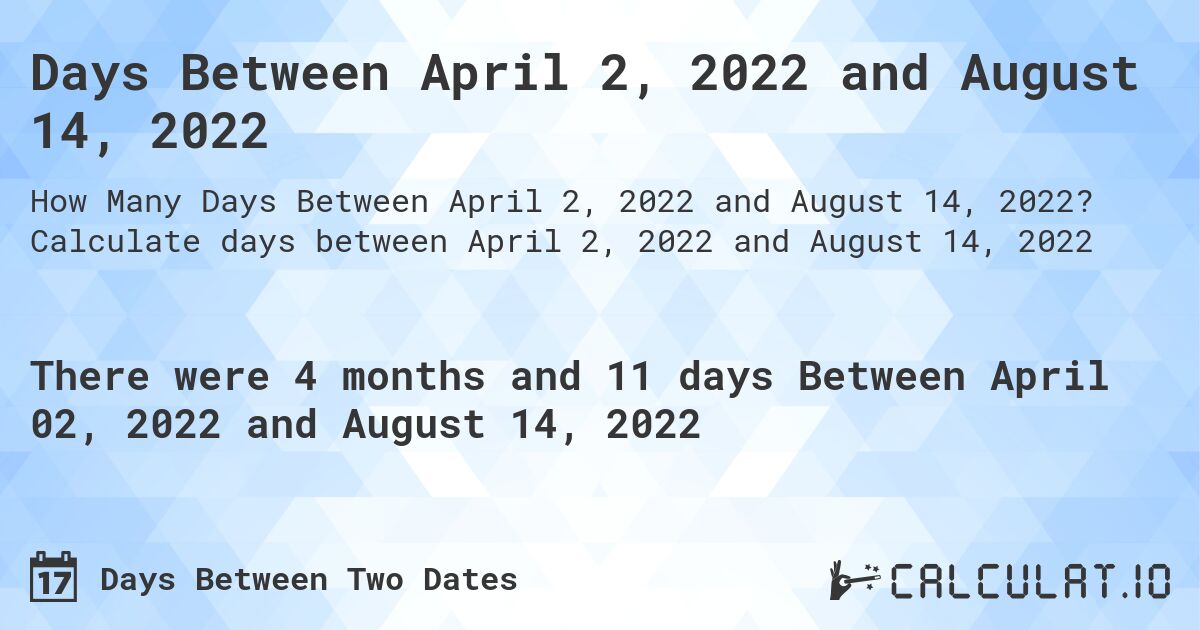 Days Between April 2, 2022 and August 14, 2022. Calculate days between April 2, 2022 and August 14, 2022