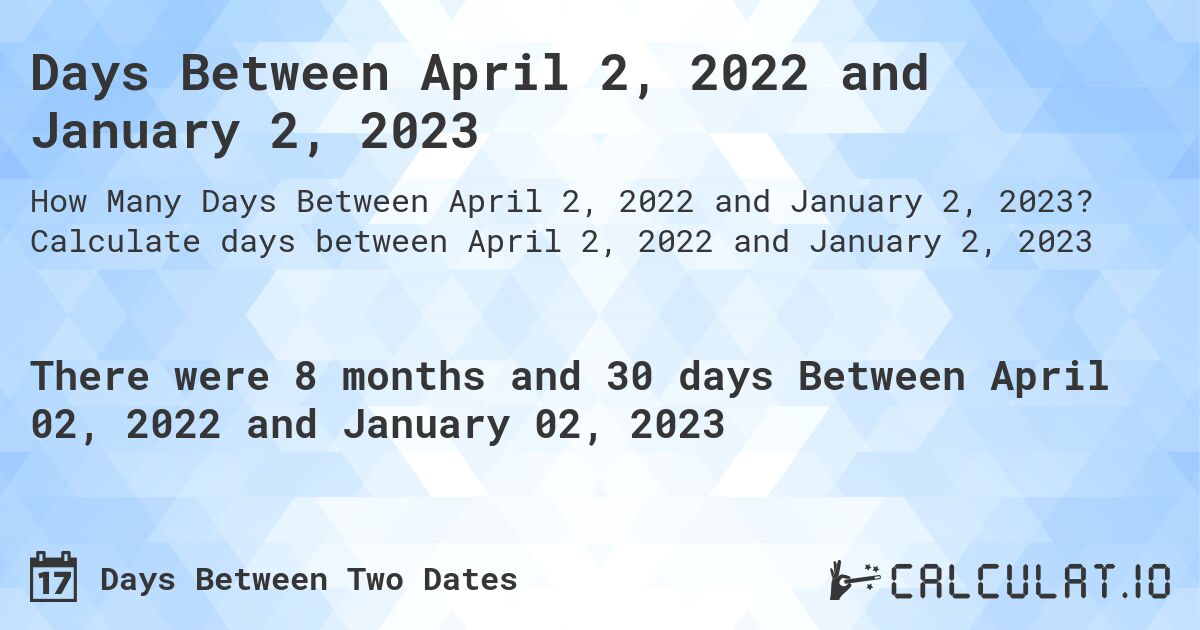 Days Between April 2, 2022 and January 2, 2023. Calculate days between April 2, 2022 and January 2, 2023