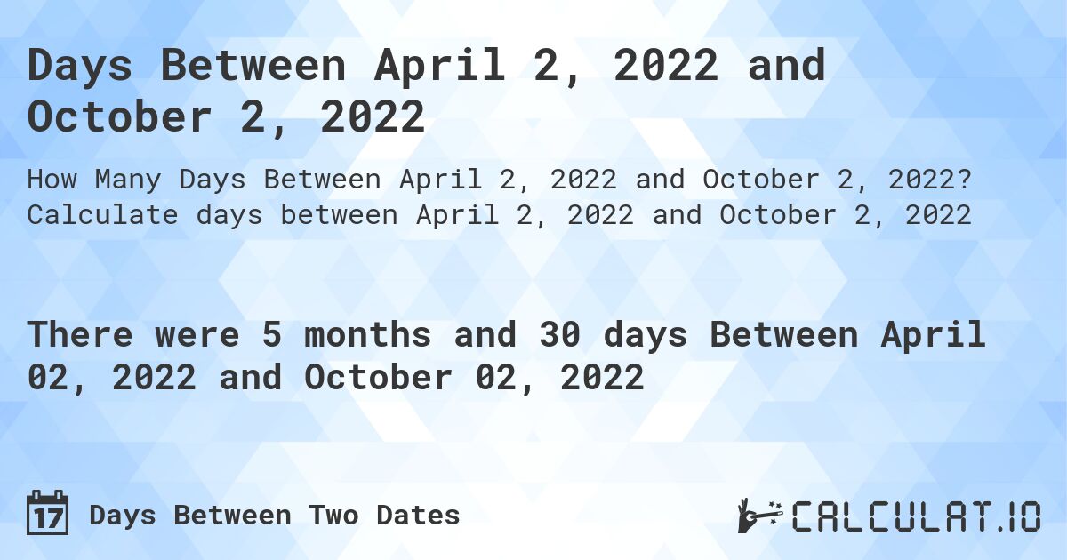 Days Between April 2, 2022 and October 2, 2022. Calculate days between April 2, 2022 and October 2, 2022