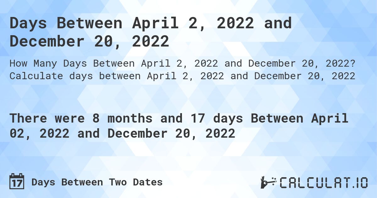 Days Between April 2, 2022 and December 20, 2022. Calculate days between April 2, 2022 and December 20, 2022