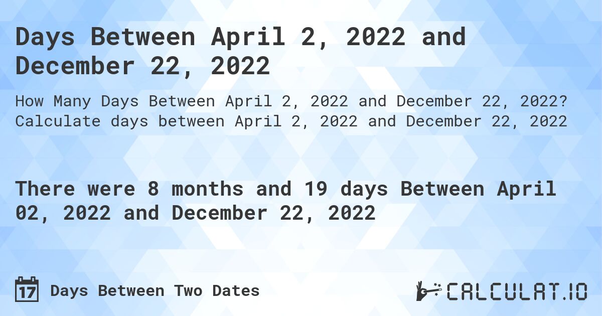 Days Between April 2, 2022 and December 22, 2022. Calculate days between April 2, 2022 and December 22, 2022
