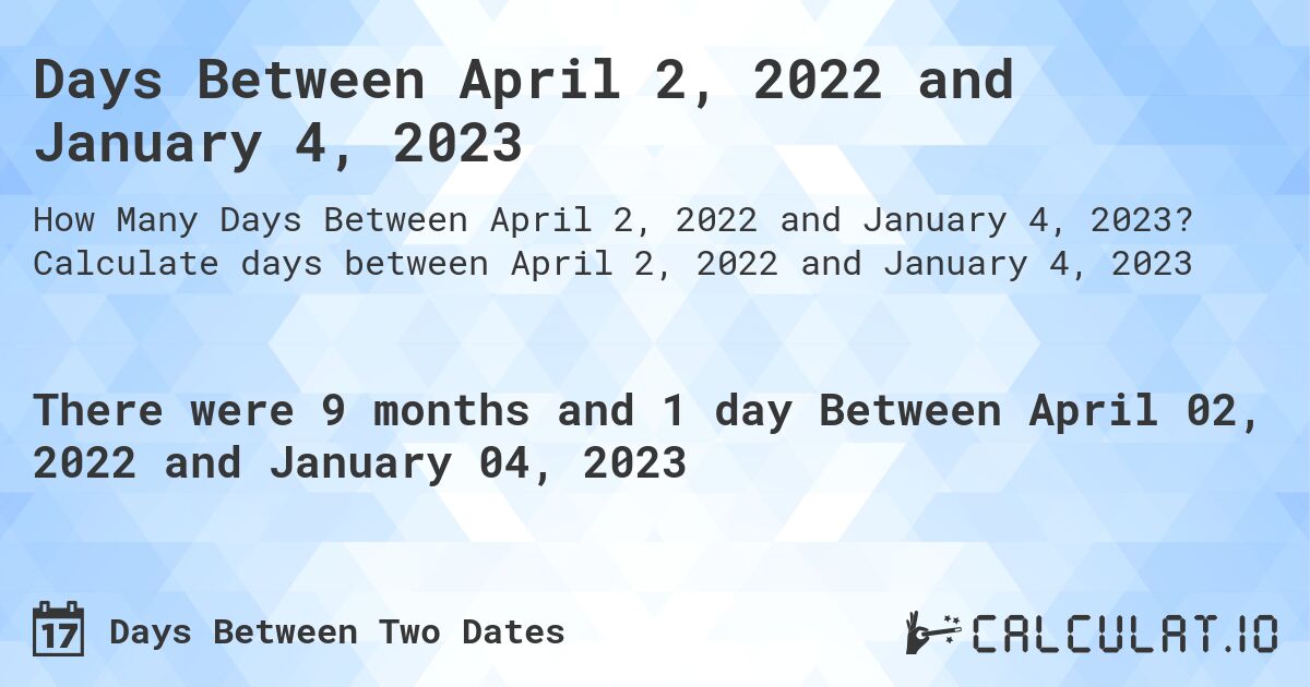 Days Between April 2, 2022 and January 4, 2023. Calculate days between April 2, 2022 and January 4, 2023