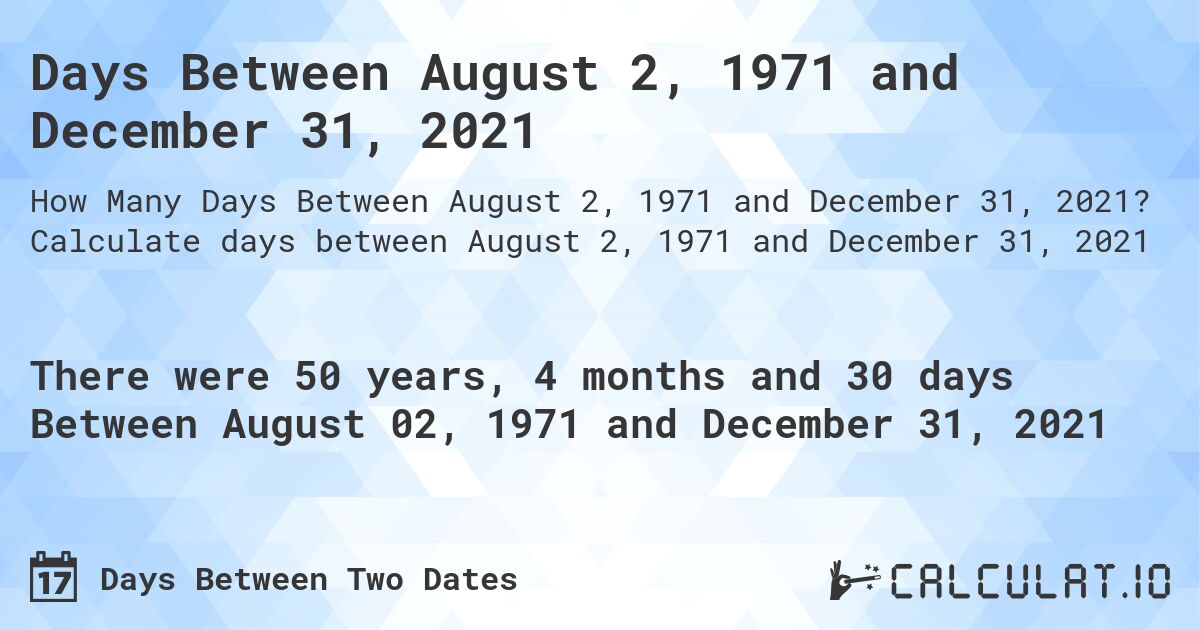 Days Between August 2, 1971 and December 31, 2021. Calculate days between August 2, 1971 and December 31, 2021