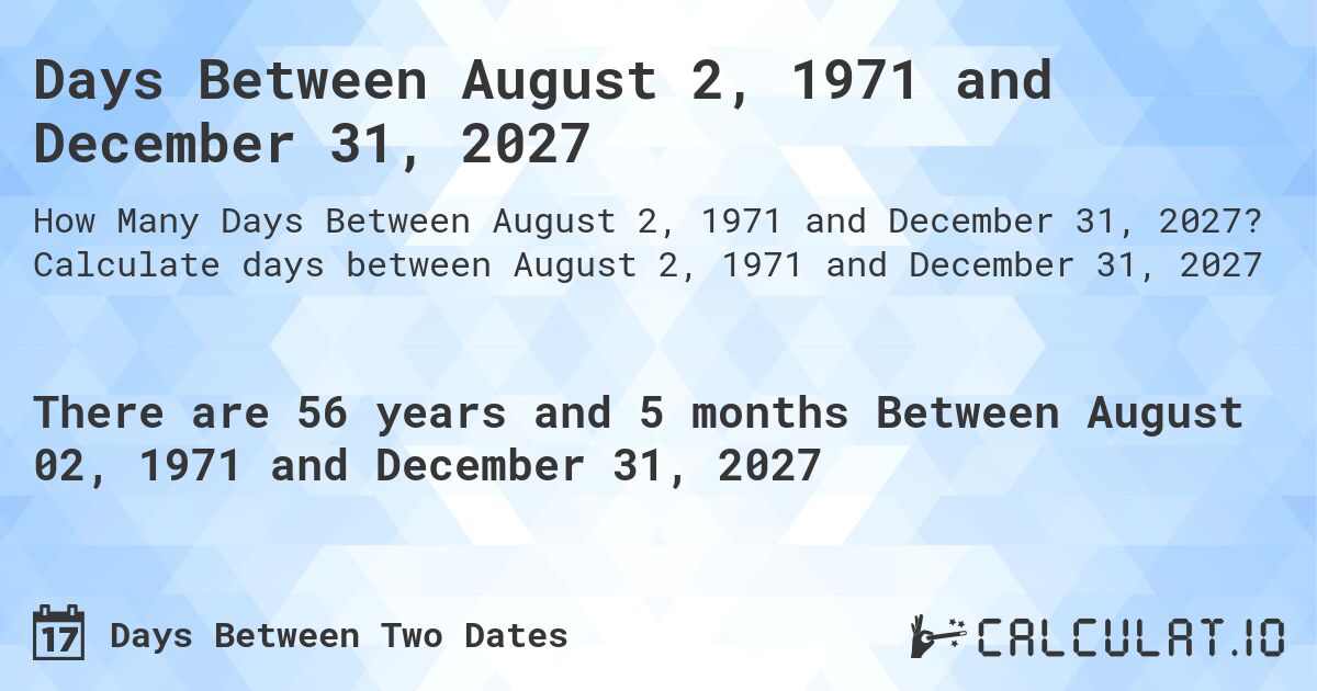 Days Between August 2, 1971 and December 31, 2027. Calculate days between August 2, 1971 and December 31, 2027