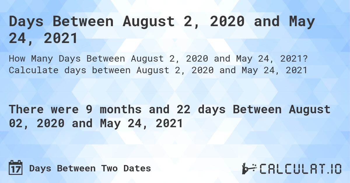 Days Between August 2, 2020 and May 24, 2021. Calculate days between August 2, 2020 and May 24, 2021