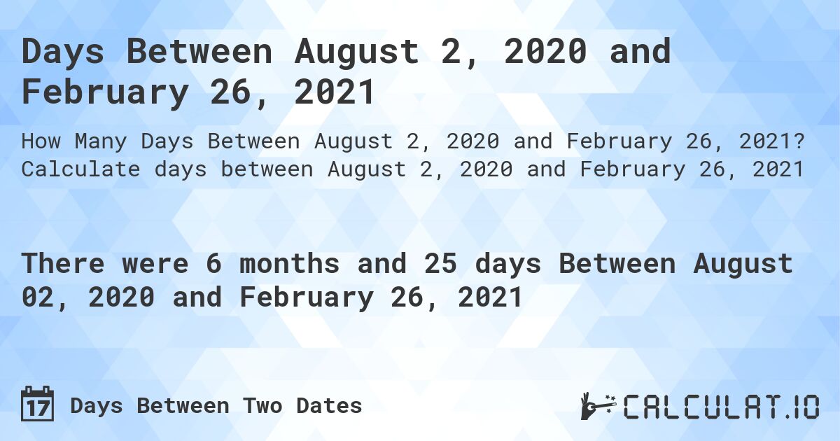 Days Between August 2, 2020 and February 26, 2021. Calculate days between August 2, 2020 and February 26, 2021