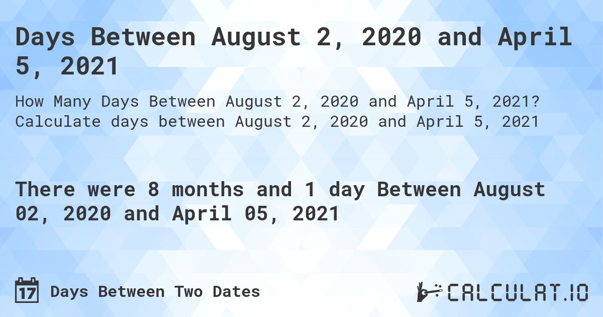 Days Between August 2, 2020 and April 5, 2021. Calculate days between August 2, 2020 and April 5, 2021